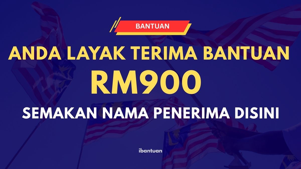 ANDA LAYAK TERIMA BANTUAN RM900 : SEMAKAN NAMA PENERIMA DISINI