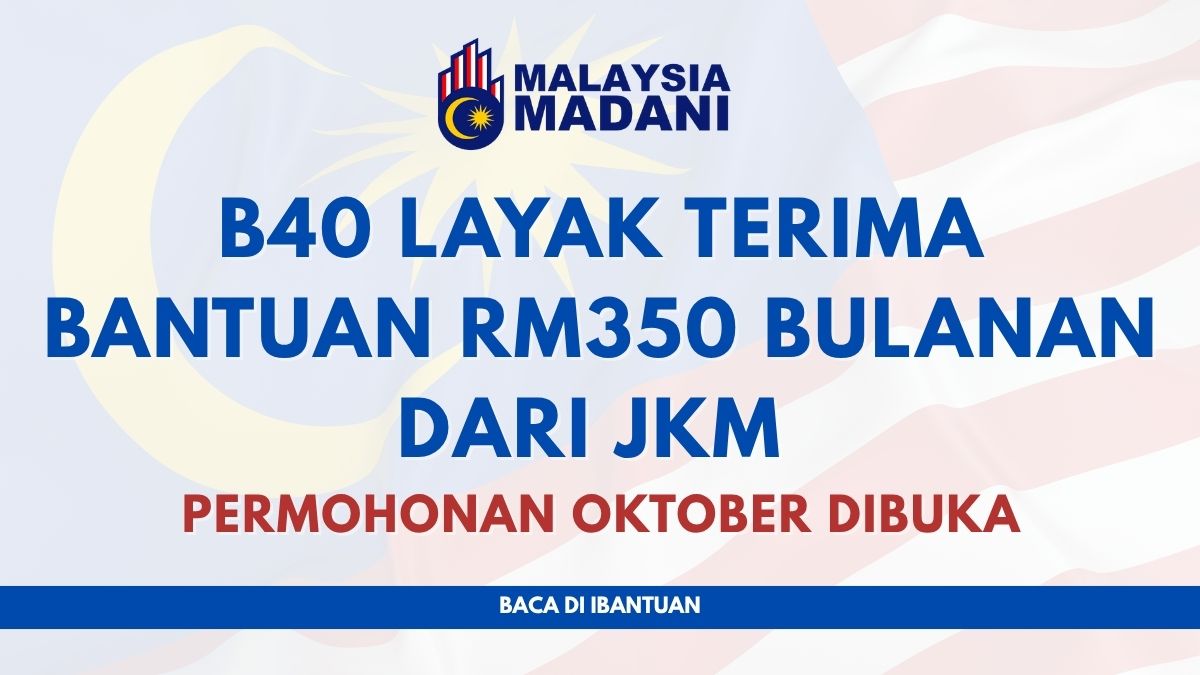 B40 LAYAK TERIMA BANTUAN RM350 BULANAN DARI JKM : PERMOHONAN OKTOBER DIBUKA