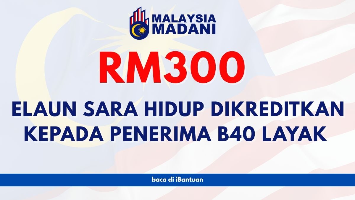 RM300 ELAUN SARA HIDUP DIKREDITKAN KEPADA PENERIMA B40 LAYAK : SEMAK DISINI
